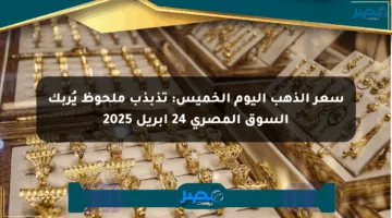 سعر الذهب اليوم الخميس: تذبذب ملحوظ يُربك السوق المصري 24 أبريل 2025